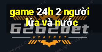 game 24h 2 người lửa và nước