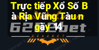 Trực tiếp Xổ Số Bà Rịa Vũng Tàu ngày 14