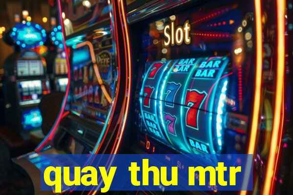 quay thu mtr