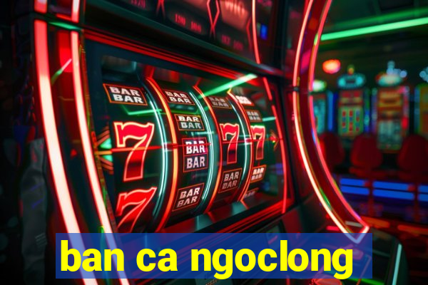 ban ca ngoclong