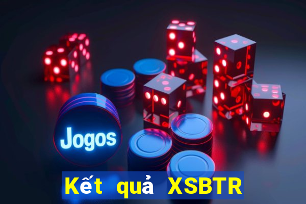 Kết quả XSBTR Thứ 7