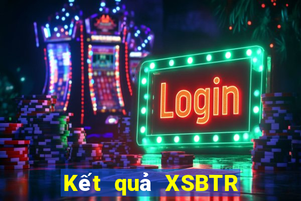 Kết quả XSBTR Thứ 7