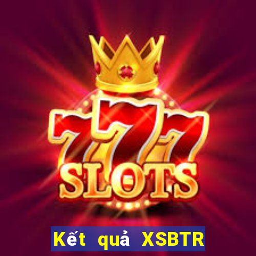 Kết quả XSBTR Thứ 7