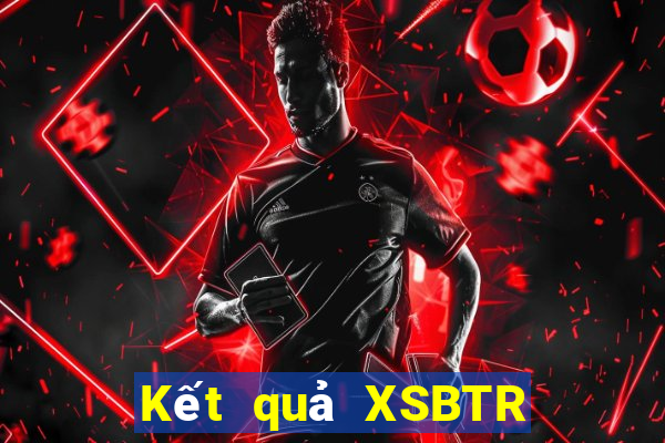 Kết quả XSBTR Thứ 7