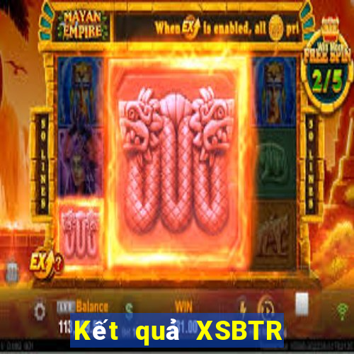 Kết quả XSBTR Thứ 7