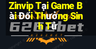 Zinvip Tại Game Bài Đổi Thưởng Sinh Tử