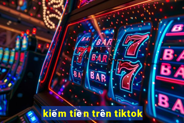 kiếm tiền trên tiktok