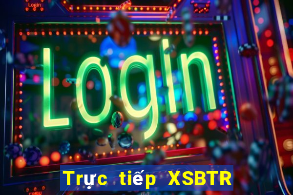 Trực tiếp XSBTR ngày 6