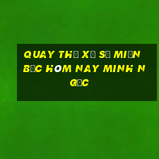 quay thử xổ số miền bắc hôm nay minh ngọc