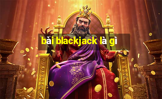 bài blackjack là gì