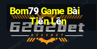 Bom79 Game Bài Tiến Lên