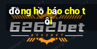 đồng hồ báo cho tôi