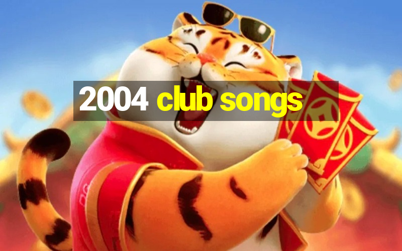 2004 club songs