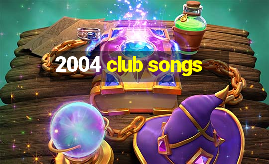 2004 club songs