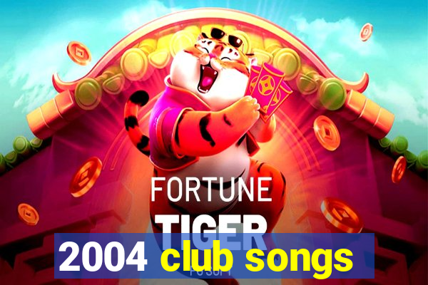 2004 club songs