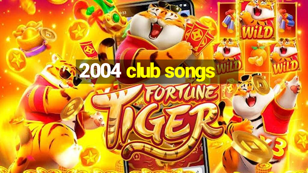 2004 club songs