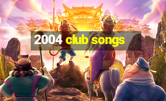 2004 club songs