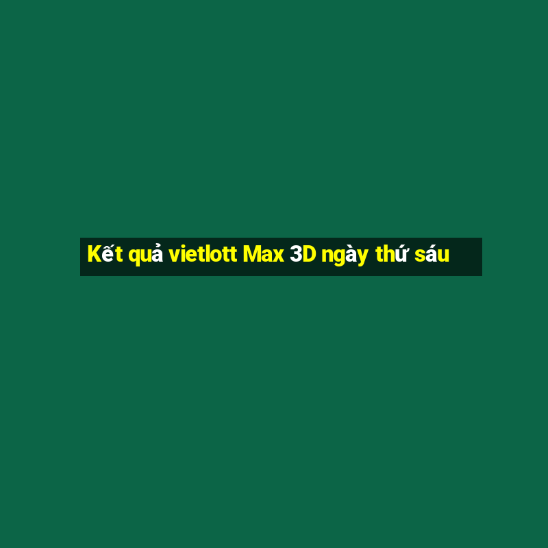 Kết quả vietlott Max 3D ngày thứ sáu