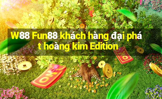 W88 Fun88 khách hàng đại phát hoàng kim Edition