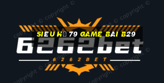 Siêu Hũ 79 Game Bài B29