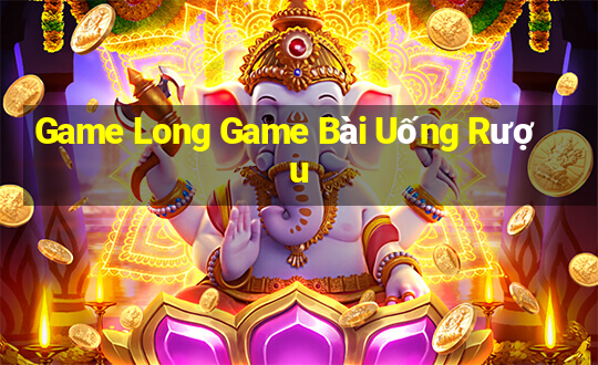 Game Long Game Bài Uống Rượu