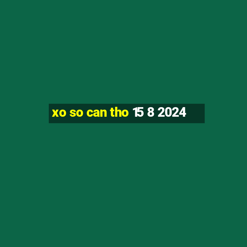 xo so can tho 15 8 2024