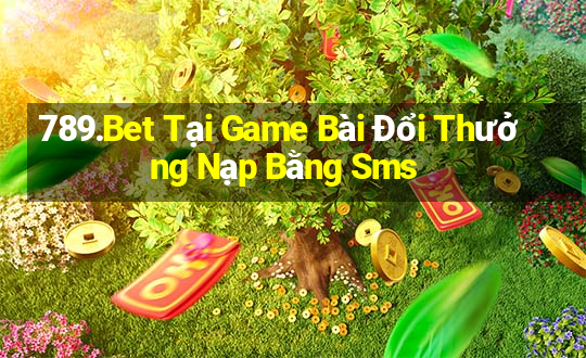 789.Bet Tại Game Bài Đổi Thưởng Nạp Bằng Sms