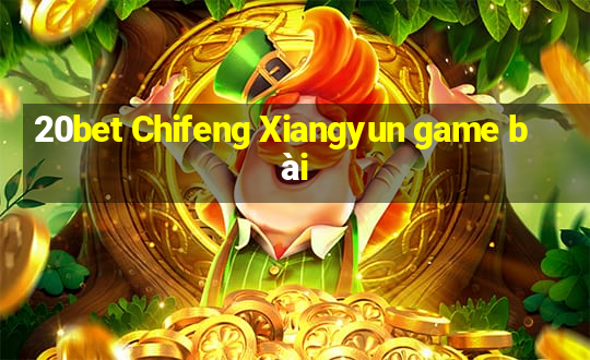 20bet Chifeng Xiangyun game bài