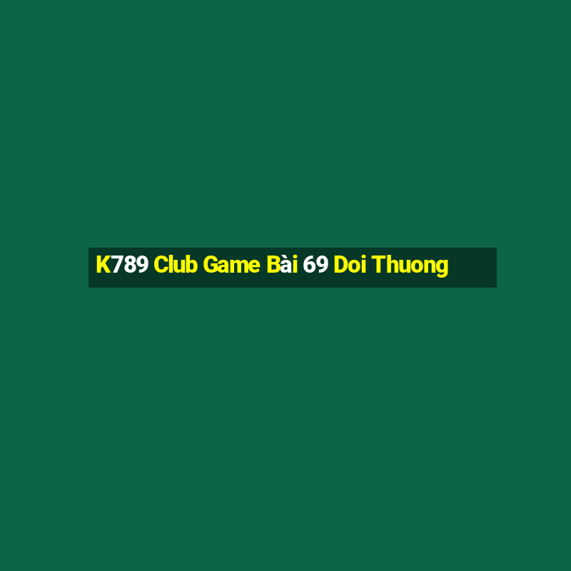 K789 Club Game Bài 69 Doi Thuong