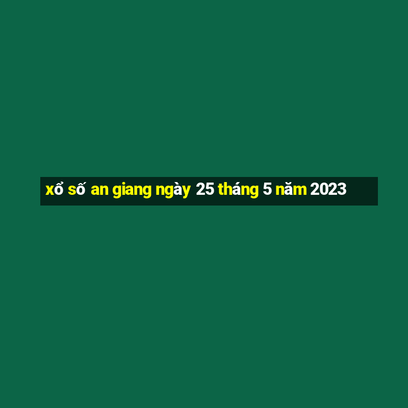 xổ số an giang ngày 25 tháng 5 năm 2023