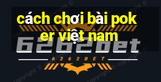 cách chơi bài poker việt nam