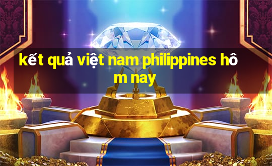 kết quả việt nam philippines hôm nay