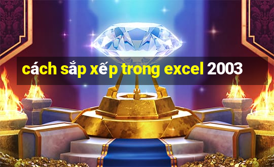 cách sắp xếp trong excel 2003