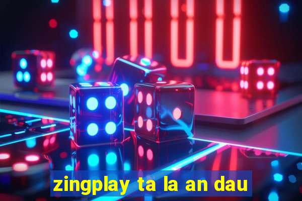 zingplay ta la an dau