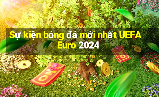 Sự kiện bóng đá mới nhất UEFA Euro 2024