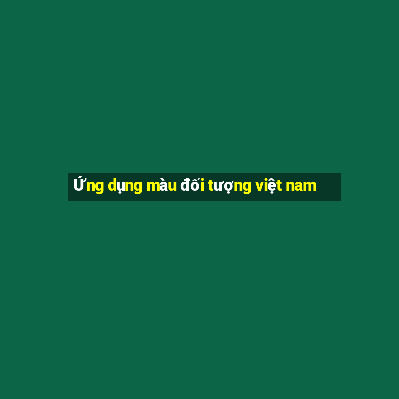 Ứng dụng màu đối tượng việt nam