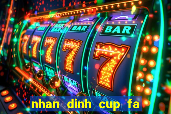 nhan dinh cup fa hom nay