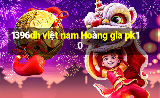 1396dh việt nam Hoàng gia pk10