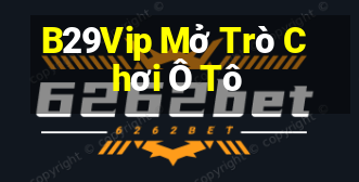 B29Vip Mở Trò Chơi Ô Tô