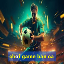 chơi game ban ca