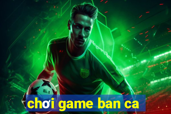 chơi game ban ca