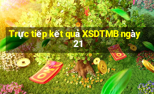 Trực tiếp kết quả XSDTMB ngày 21