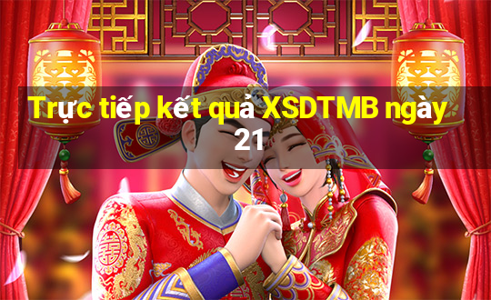 Trực tiếp kết quả XSDTMB ngày 21