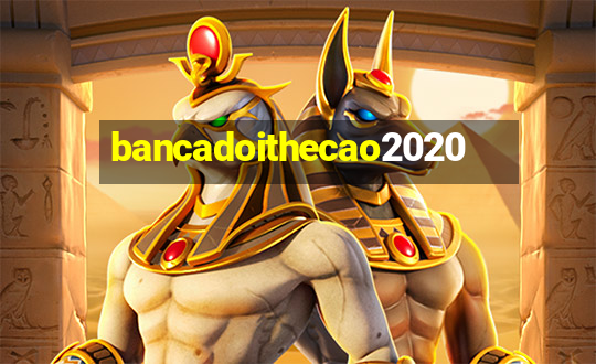 bancadoithecao2020