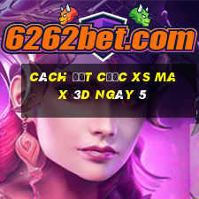 Cách đặt cược XS Max 3D ngày 5