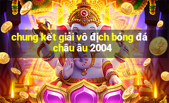 chung kết giải vô địch bóng đá châu âu 2004