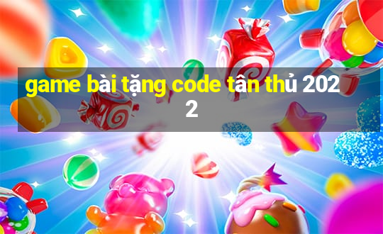 game bài tặng code tân thủ 2022