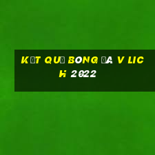 kết quả bóng đá v lich 2022