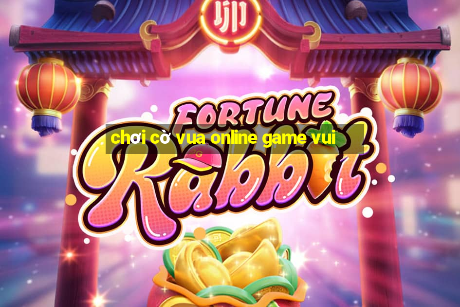 chơi cờ vua online game vui