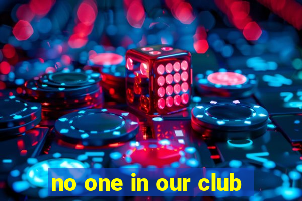 no one in our club